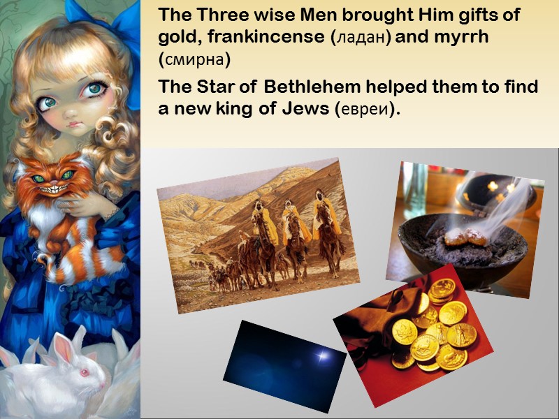 The Three wise Men brought Him gifts of gold, frankincense (ладан) and myrrh (смирна)